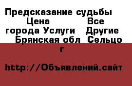 Предсказание судьбы . › Цена ­ 1 100 - Все города Услуги » Другие   . Брянская обл.,Сельцо г.